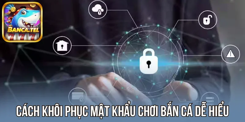 Cách khôi phục mật khẩu chơi bắn cá dễ hiểu