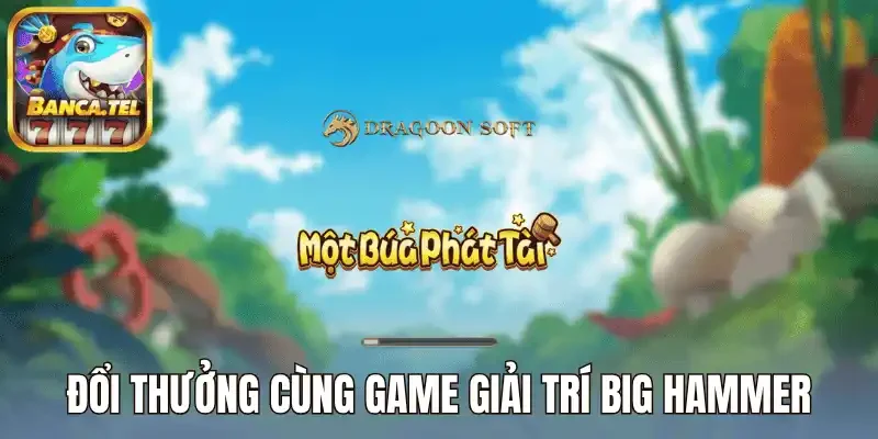 Đổi thưởng cùng game giải trí big hammer