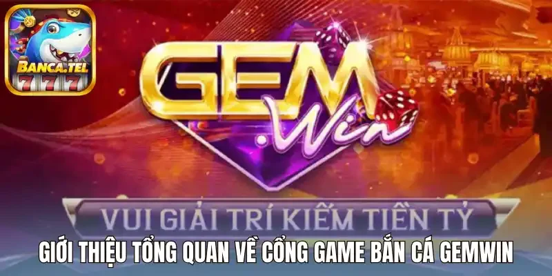 Giới thiệu tổng quan về cổng game bắn cá Gemwin
