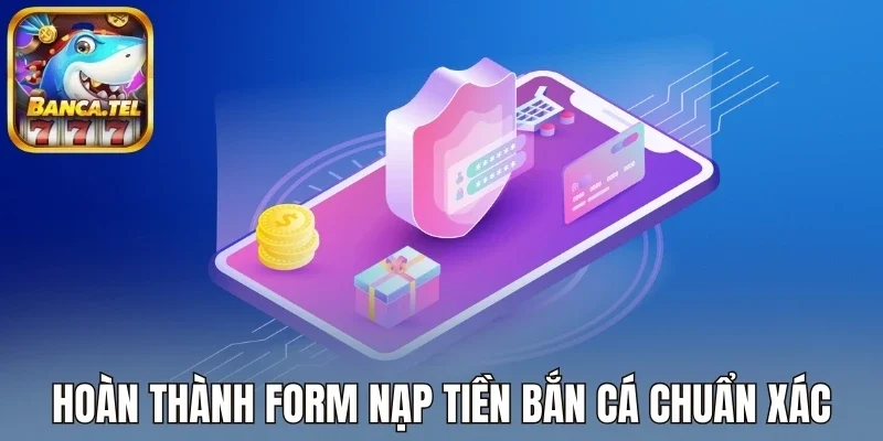Hoàn thành form nạp tiền bắn cá chuẩn xác