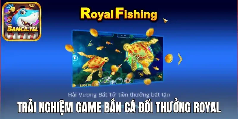 Trải nghiệm game bắn cá đổi thưởng Royal